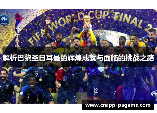 解析巴黎圣日耳曼的辉煌成就与面临的挑战之路
