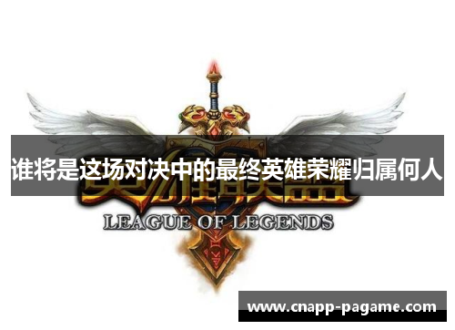 谁将是这场对决中的最终英雄荣耀归属何人