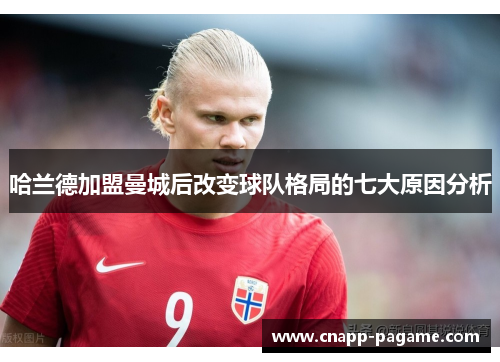 哈兰德加盟曼城后改变球队格局的七大原因分析
