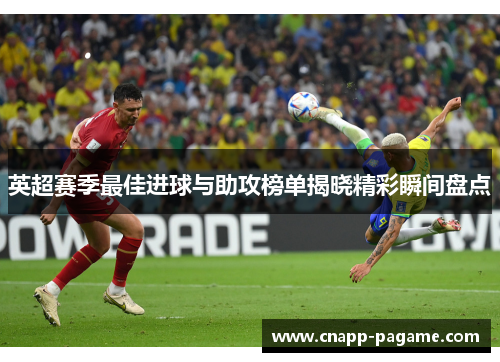 英超赛季最佳进球与助攻榜单揭晓精彩瞬间盘点