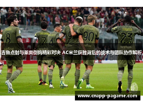 吉鲁点射与莱奥倒钩精彩对决 AC米兰获胜背后的战术与团队协作解析