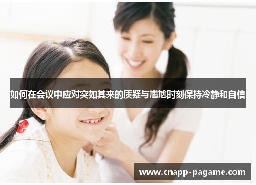 如何在会议中应对突如其来的质疑与尴尬时刻保持冷静和自信