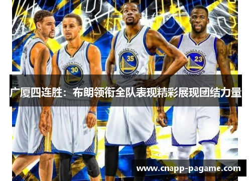 广厦四连胜：布朗领衔全队表现精彩展现团结力量