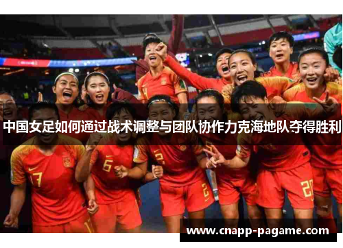 中国女足如何通过战术调整与团队协作力克海地队夺得胜利