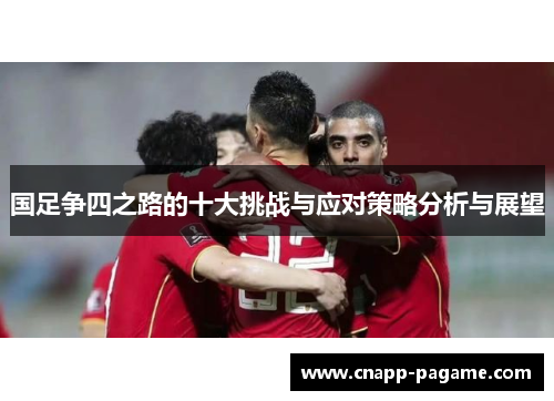 国足争四之路的十大挑战与应对策略分析与展望