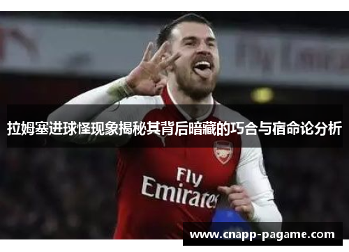 拉姆塞进球怪现象揭秘其背后暗藏的巧合与宿命论分析
