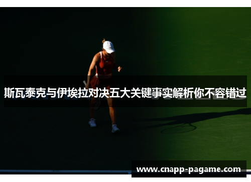 斯瓦泰克与伊埃拉对决五大关键事实解析你不容错过