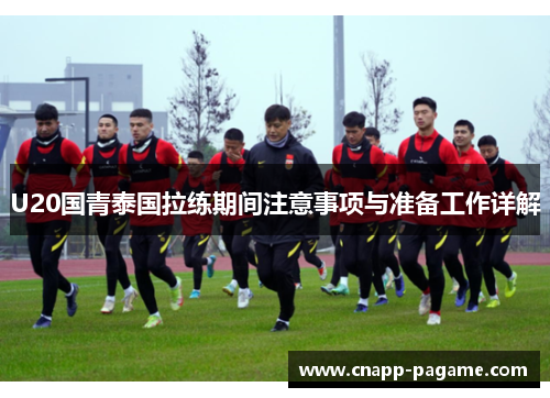 U20国青泰国拉练期间注意事项与准备工作详解