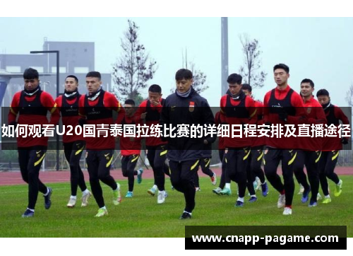 如何观看U20国青泰国拉练比赛的详细日程安排及直播途径