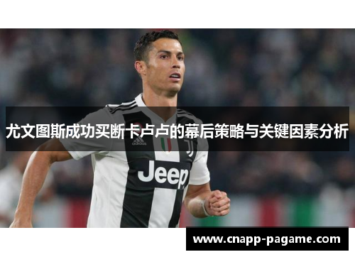 尤文图斯成功买断卡卢卢的幕后策略与关键因素分析