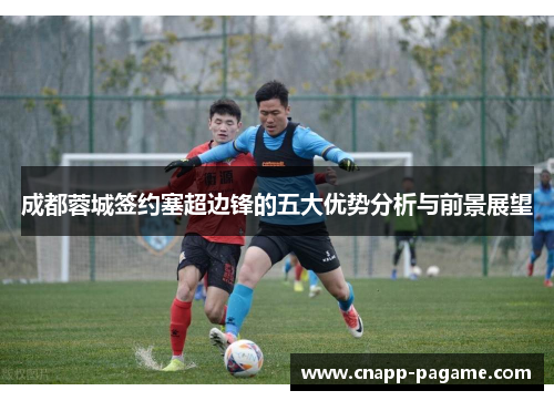 成都蓉城签约塞超边锋的五大优势分析与前景展望