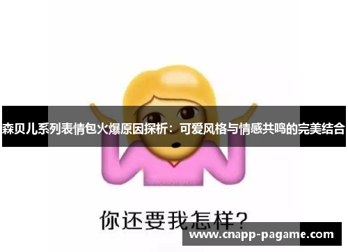 森贝儿系列表情包火爆原因探析：可爱风格与情感共鸣的完美结合