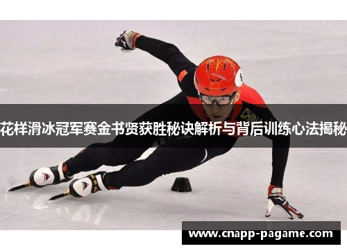花样滑冰冠军赛金书贤获胜秘诀解析与背后训练心法揭秘