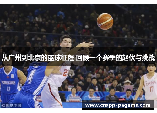 从广州到北京的篮球征程 回顾一个赛季的起伏与挑战