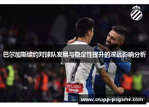 巴尔加斯续约对球队发展与稳定性提升的深远影响分析