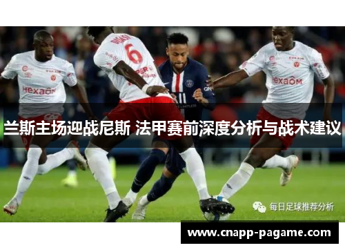 兰斯主场迎战尼斯 法甲赛前深度分析与战术建议