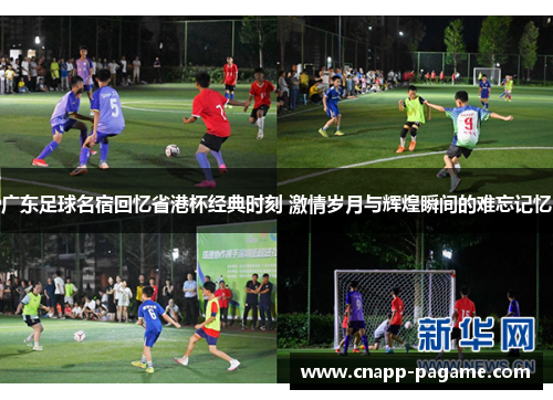 广东足球名宿回忆省港杯经典时刻 激情岁月与辉煌瞬间的难忘记忆