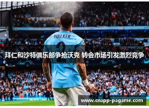 拜仁和沙特俱乐部争抢沃克 转会市场引发激烈竞争