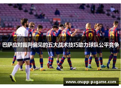 巴萨应对裁判偏见的五大战术技巧助力球队公平竞争