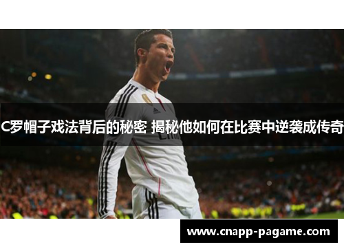 C罗帽子戏法背后的秘密 揭秘他如何在比赛中逆袭成传奇