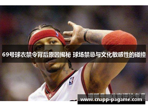 69号球衣禁令背后原因揭秘 球场禁忌与文化敏感性的碰撞