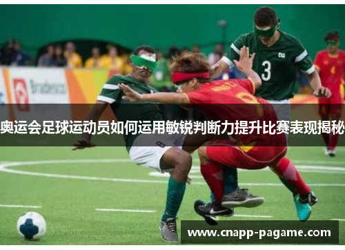 奥运会足球运动员如何运用敏锐判断力提升比赛表现揭秘