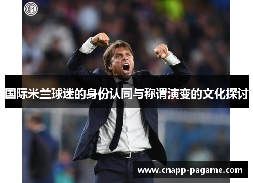 国际米兰球迷的身份认同与称谓演变的文化探讨