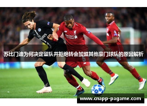 苏比门迪为何决定留队并拒绝转会加盟其他豪门球队的原因解析