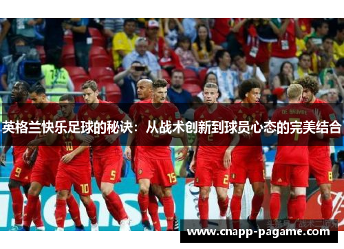 英格兰快乐足球的秘诀：从战术创新到球员心态的完美结合