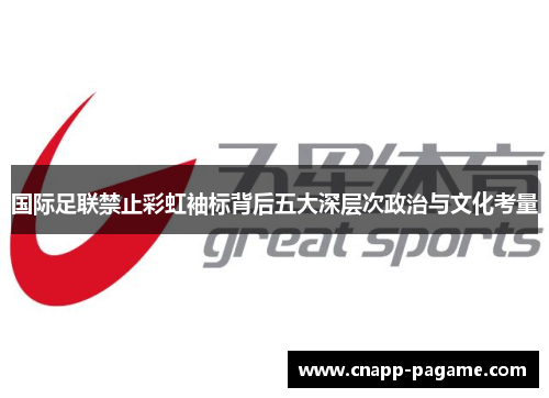 国际足联禁止彩虹袖标背后五大深层次政治与文化考量