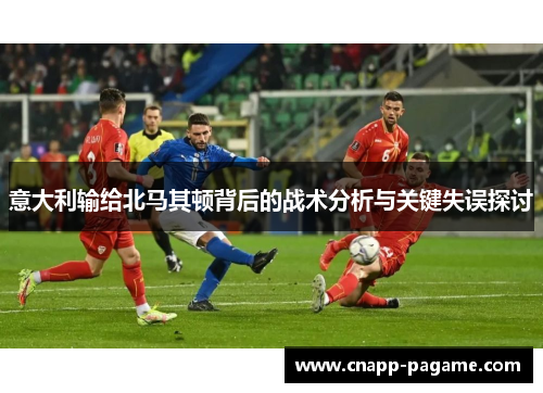 意大利输给北马其顿背后的战术分析与关键失误探讨