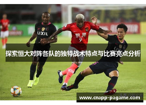 探索恒大对阵各队的独特战术特点与比赛亮点分析