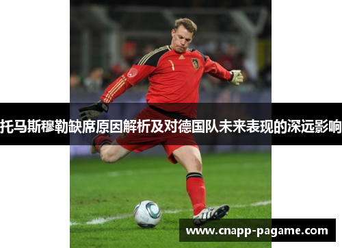 托马斯穆勒缺席原因解析及对德国队未来表现的深远影响