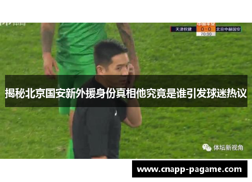 揭秘北京国安新外援身份真相他究竟是谁引发球迷热议
