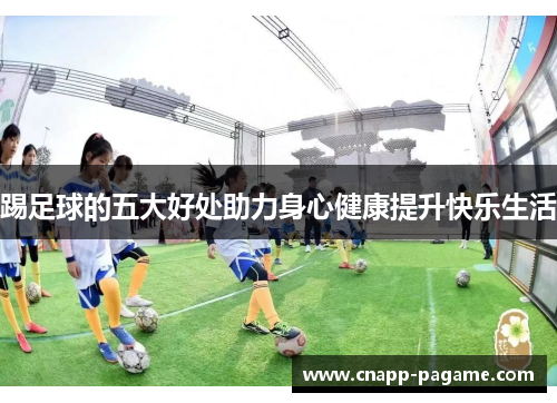踢足球的五大好处助力身心健康提升快乐生活