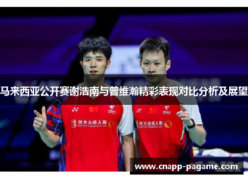 马来西亚公开赛谢浩南与曾维瀚精彩表现对比分析及展望 马来西亚公开赛谢浩南与曾维瀚精彩表现对比分析及展望