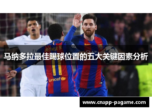 马纳多拉最佳踢球位置的五大关键因素分析 马纳多拉最佳踢球位置的五大关键因素分析