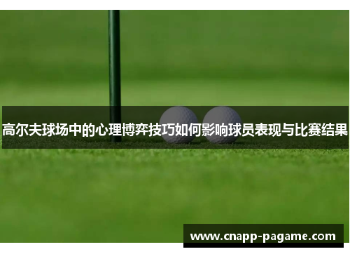 高尔夫球场中的心理博弈技巧如何影响球员表现与比赛结果 高尔夫球场中的心理博弈技巧如何影响球员表现与比赛结果