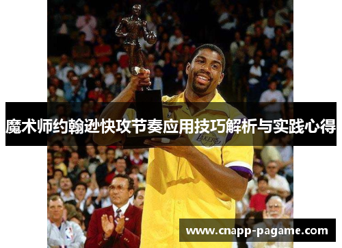 魔术师约翰逊快攻节奏应用技巧解析与实践心得 魔术师约翰逊快攻节奏应用技巧解析与实践心得