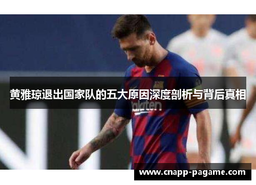 黄雅琼退出国家队的五大原因深度剖析与背后真相 黄雅琼退出国家队的五大原因深度剖析与背后真相