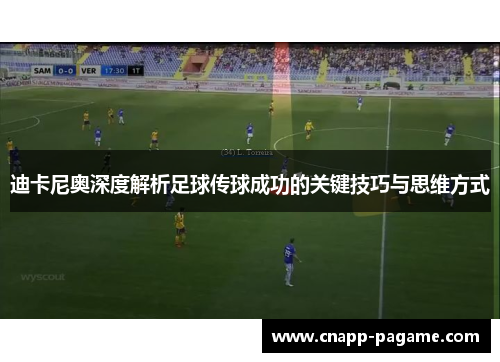 迪卡尼奥深度解析足球传球成功的关键技巧与思维方式 迪卡尼奥深度解析足球传球成功的关键技巧与思维方式