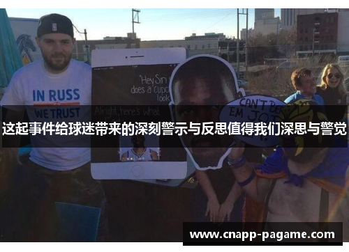 这起事件给球迷带来的深刻警示与反思值得我们深思与警觉 这起事件给球迷带来的深刻警示与反思值得我们深思与警觉