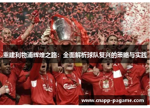 重建利物浦辉煌之路:全面解析球队复兴的策略与实践 重建利物浦辉煌之路:全面解析球队复兴的策略与实践