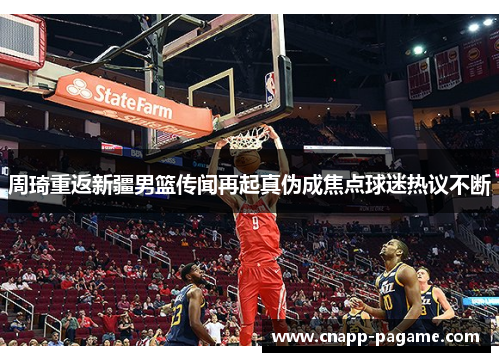 周琦重返新疆男篮传闻再起真伪成焦点球迷热议不断