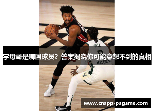 字母哥是哪国球员？答案揭晓你可能意想不到的真相