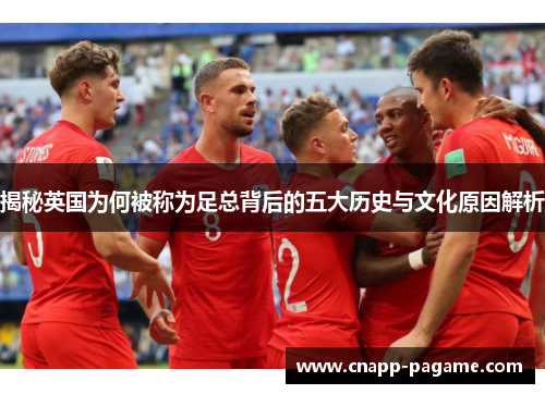 揭秘英国为何被称为足总背后的五大历史与文化原因解析