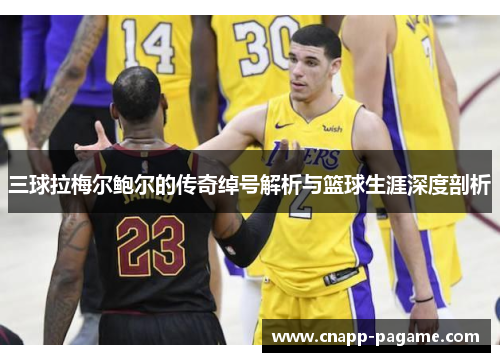 三球拉梅尔鲍尔的传奇绰号解析与篮球生涯深度剖析