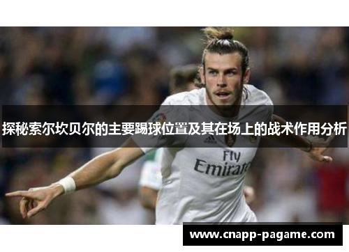探秘索尔坎贝尔的主要踢球位置及其在场上的战术作用分析 探秘索尔坎贝尔的主要踢球位置及其在场上的战术作用分析