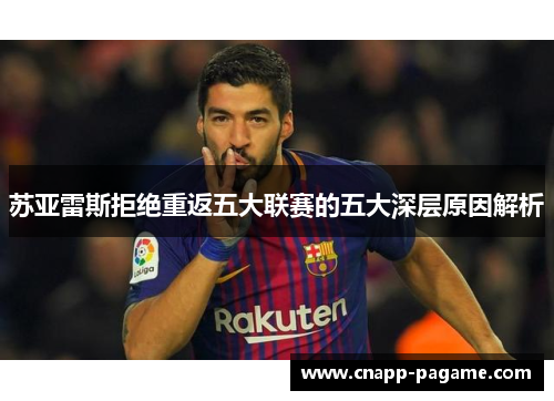 苏亚雷斯拒绝重返五大联赛的五大深层原因解析