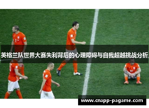 英格兰队世界大赛失利背后的心理障碍与自我超越挑战分析